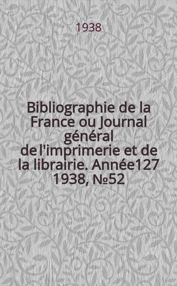 Bibliographie de la France ou Journal g&eacute;n&eacute;ral de l'imprimerie et de la librairie. Ann&eacute;e127 1938, №52