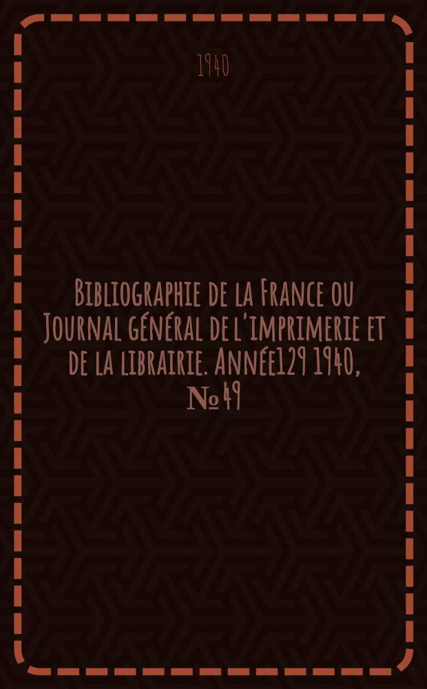 Bibliographie de la France ou Journal général de l'imprimerie et de la librairie. Année129 1940, №49