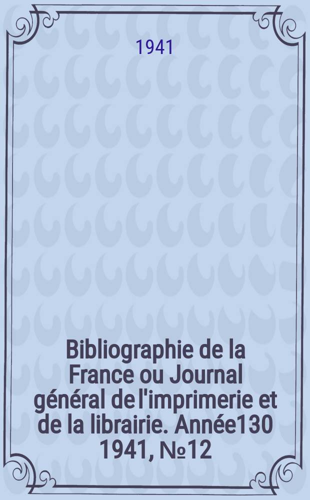 Bibliographie de la France ou Journal général de l'imprimerie et de la librairie. Année130 1941, №12