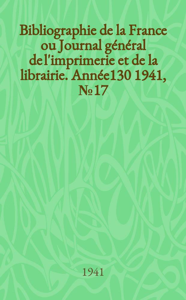 Bibliographie de la France ou Journal g&eacute;n&eacute;ral de l'imprimerie et de la librairie. Ann&eacute;e130 1941, №17