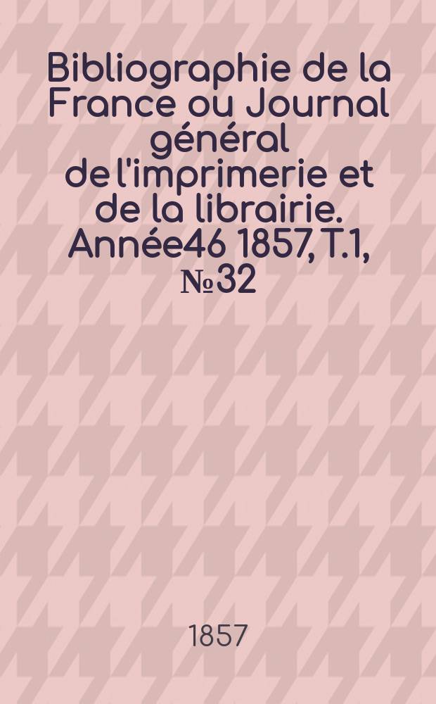 Bibliographie de la France ou Journal général de l'imprimerie et de la librairie. Année46 1857, T.1, №32