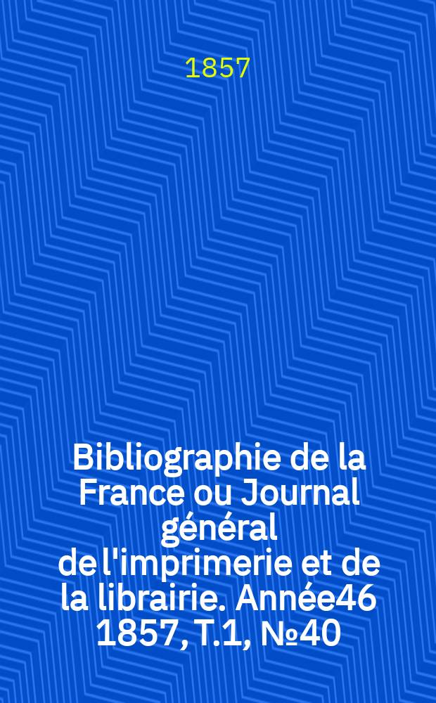 Bibliographie de la France ou Journal général de l'imprimerie et de la librairie. Année46 1857, T.1, №40