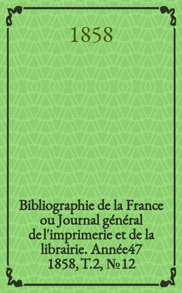 Bibliographie de la France ou Journal général de l'imprimerie et de la librairie. Année47 1858, T.2, №12