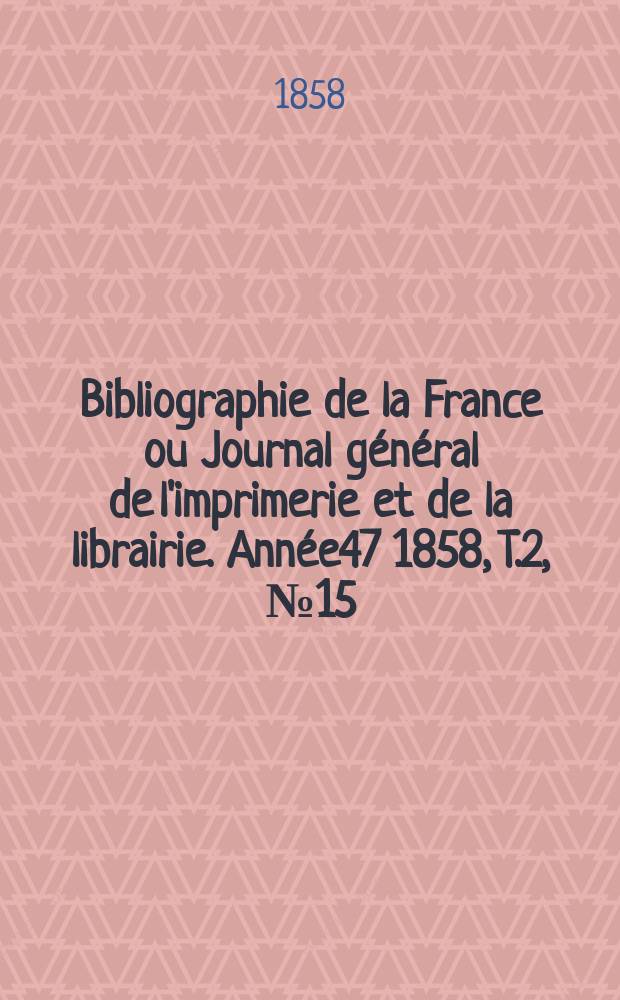 Bibliographie de la France ou Journal général de l'imprimerie et de la librairie. Année47 1858, T.2, №15