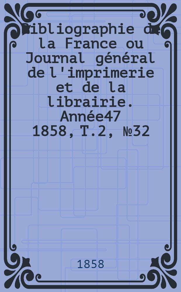 Bibliographie de la France ou Journal général de l'imprimerie et de la librairie. Année47 1858, T.2, №32