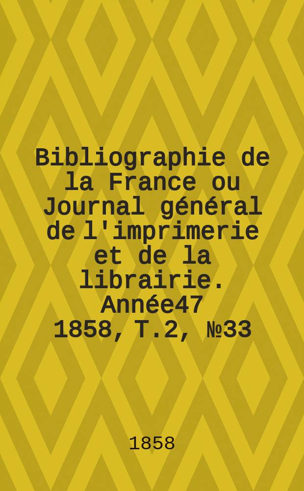 Bibliographie de la France ou Journal général de l'imprimerie et de la librairie. Année47 1858, T.2, №33