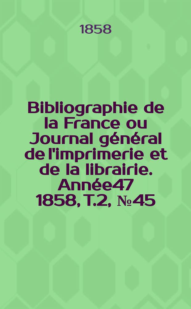 Bibliographie de la France ou Journal général de l'imprimerie et de la librairie. Année47 1858, T.2, №45