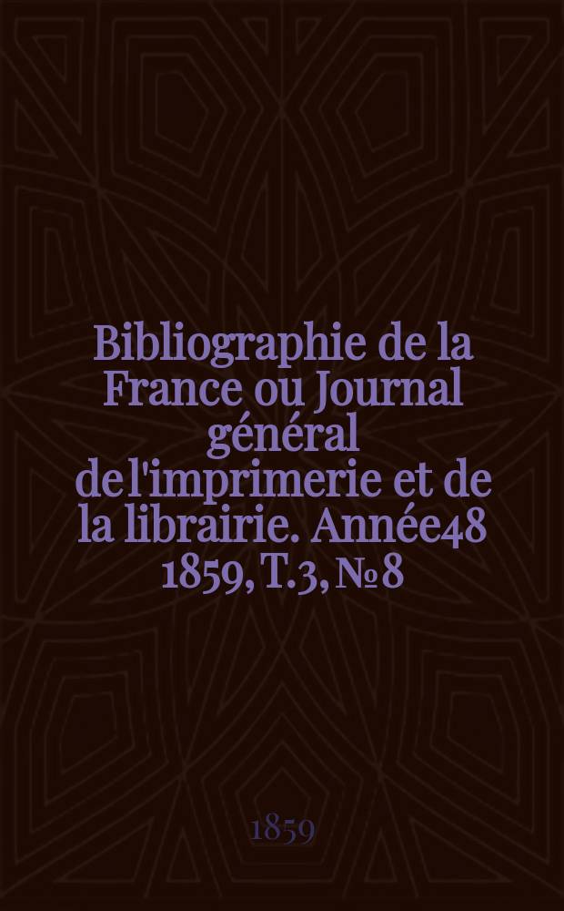 Bibliographie de la France ou Journal général de l'imprimerie et de la librairie. Année48 1859, T.3, №8