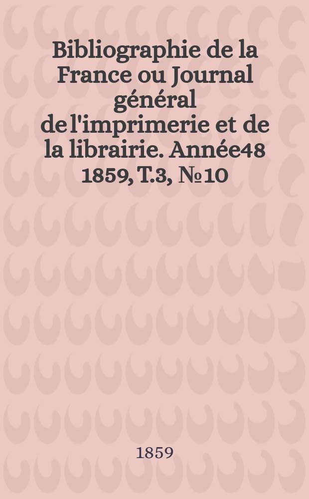 Bibliographie de la France ou Journal général de l'imprimerie et de la librairie. Année48 1859, T.3, №10