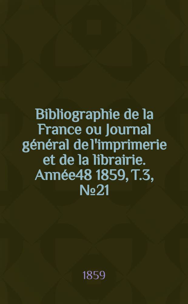Bibliographie de la France ou Journal général de l'imprimerie et de la librairie. Année48 1859, T.3, №21