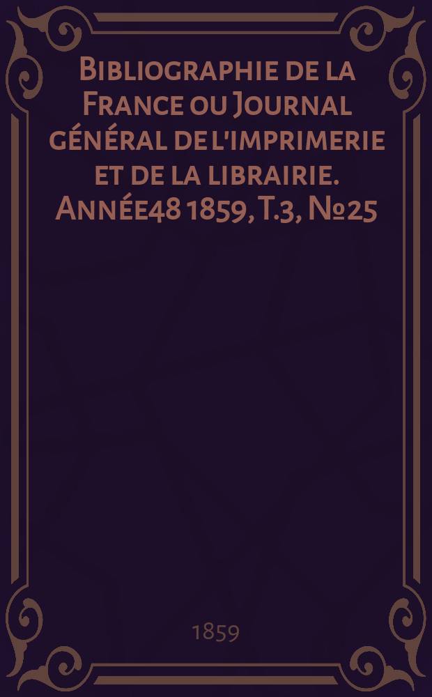 Bibliographie de la France ou Journal général de l'imprimerie et de la librairie. Année48 1859, T.3, №25