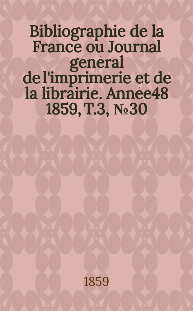 Bibliographie de la France ou Journal général de l'imprimerie et de la librairie. Année48 1859, T.3, №30