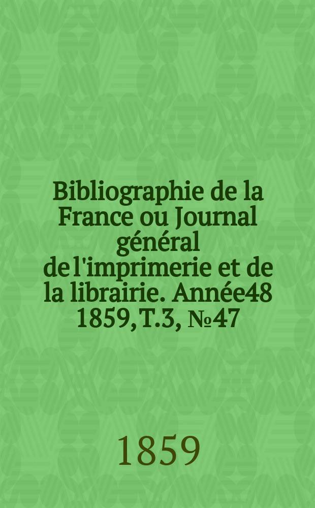 Bibliographie de la France ou Journal général de l'imprimerie et de la librairie. Année48 1859, T.3, №47