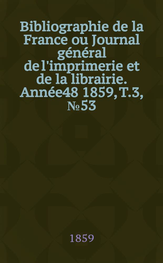 Bibliographie de la France ou Journal général de l'imprimerie et de la librairie. Année48 1859, T.3, №53