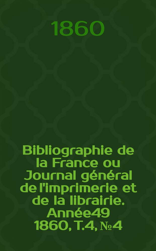 Bibliographie de la France ou Journal général de l'imprimerie et de la librairie. Année49 1860, T.4, №4