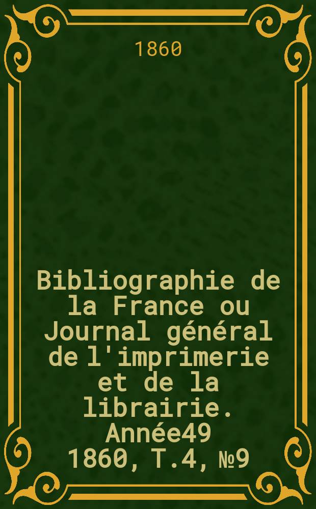 Bibliographie de la France ou Journal général de l'imprimerie et de la librairie. Année49 1860, T.4, №9