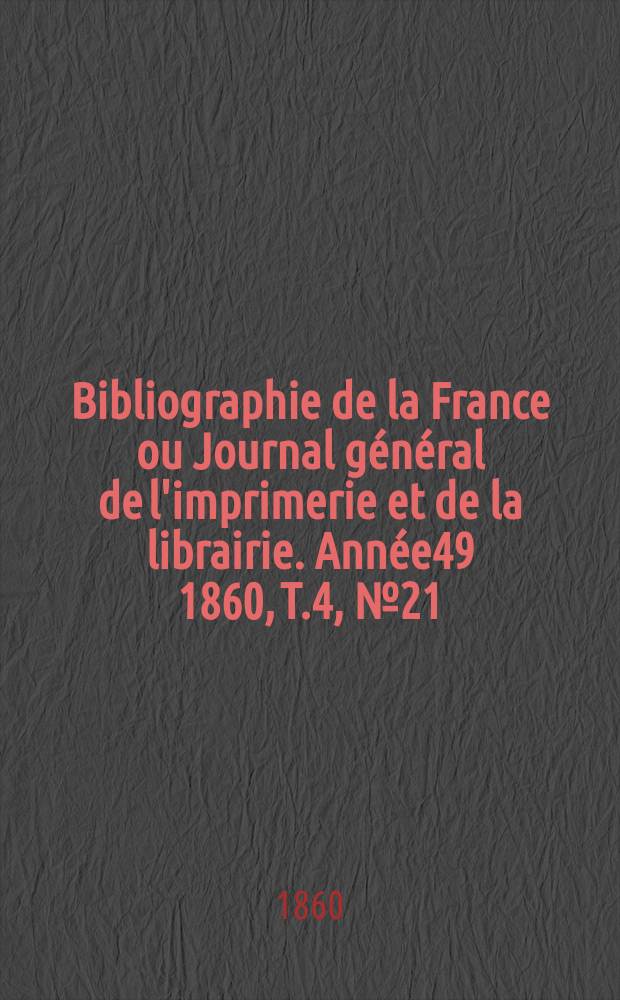 Bibliographie de la France ou Journal général de l'imprimerie et de la librairie. Année49 1860, T.4, №21