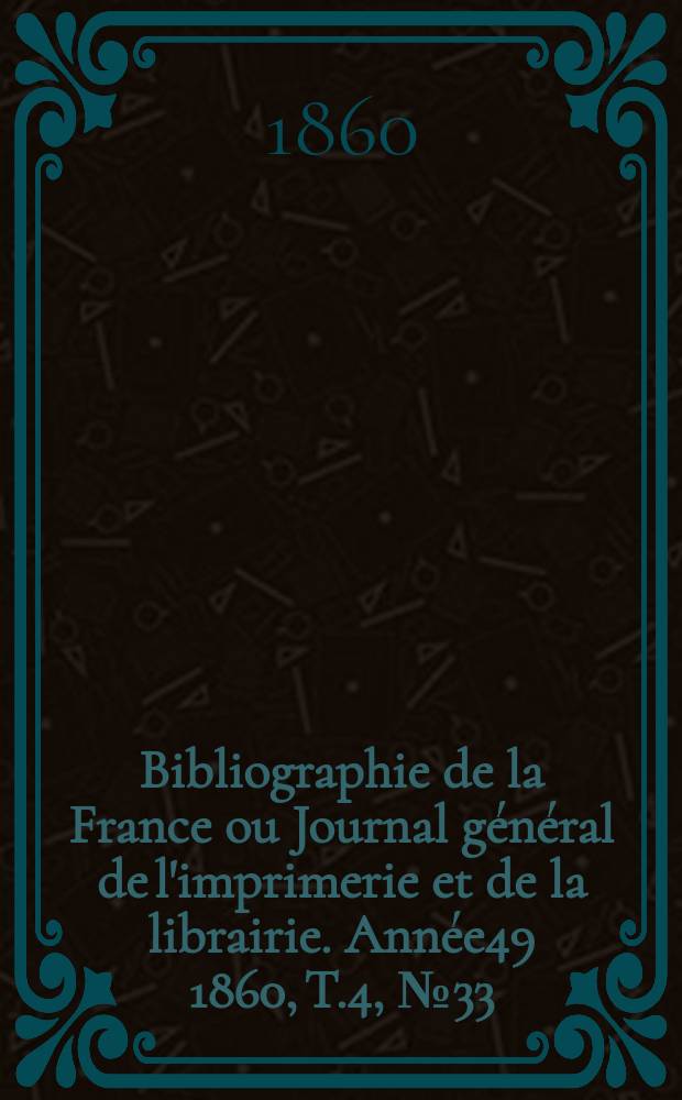 Bibliographie de la France ou Journal général de l'imprimerie et de la librairie. Année49 1860, T.4, №33