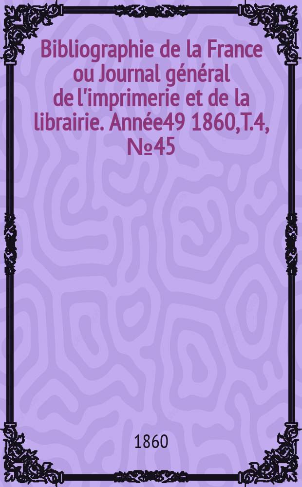 Bibliographie de la France ou Journal général de l'imprimerie et de la librairie. Année49 1860, T.4, №45