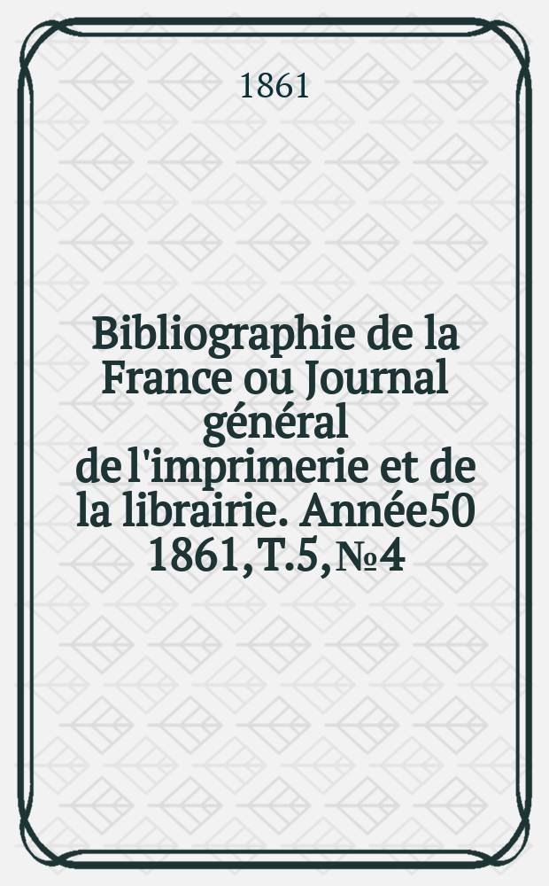Bibliographie de la France ou Journal général de l'imprimerie et de la librairie. Année50 1861, T.5, №4