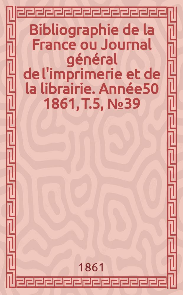 Bibliographie de la France ou Journal général de l'imprimerie et de la librairie. Année50 1861, T.5, №39
