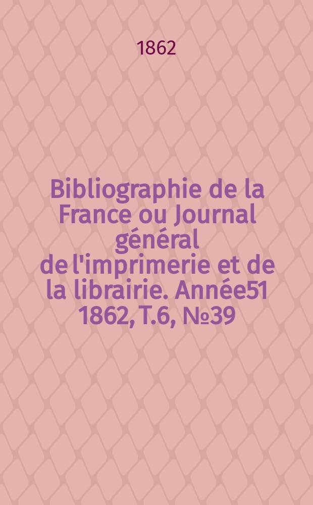 Bibliographie de la France ou Journal général de l'imprimerie et de la librairie. Année51 1862, T.6, №39