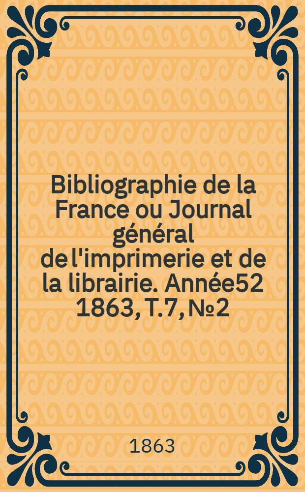 Bibliographie de la France ou Journal général de l'imprimerie et de la librairie. Année52 1863, T.7, №2