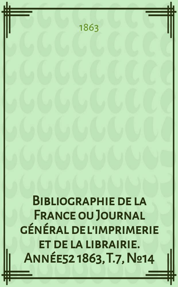 Bibliographie de la France ou Journal général de l'imprimerie et de la librairie. Année52 1863, T.7, №14