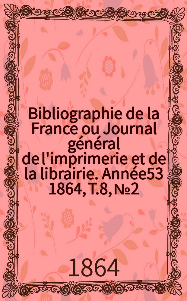 Bibliographie de la France ou Journal général de l'imprimerie et de la librairie. Année53 1864, T.8, №2