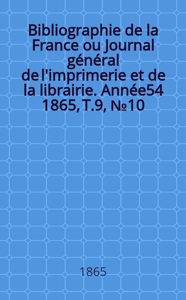 Bibliographie de la France ou Journal général de l'imprimerie et de la librairie. Année54 1865, T.9, №10
