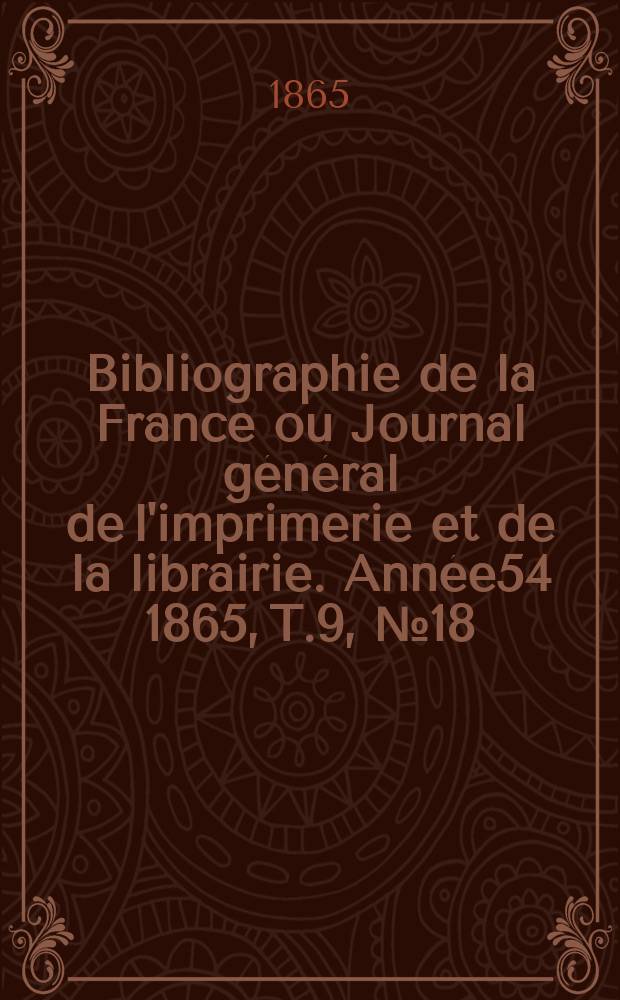 Bibliographie de la France ou Journal général de l'imprimerie et de la librairie. Année54 1865, T.9, №18