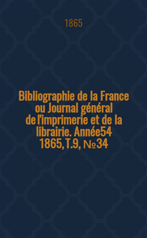 Bibliographie de la France ou Journal général de l'imprimerie et de la librairie. Année54 1865, T.9, №34