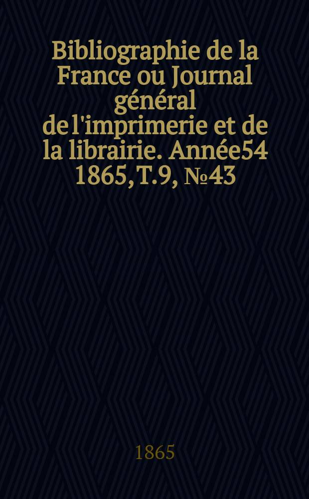 Bibliographie de la France ou Journal général de l'imprimerie et de la librairie. Année54 1865, T.9, №43