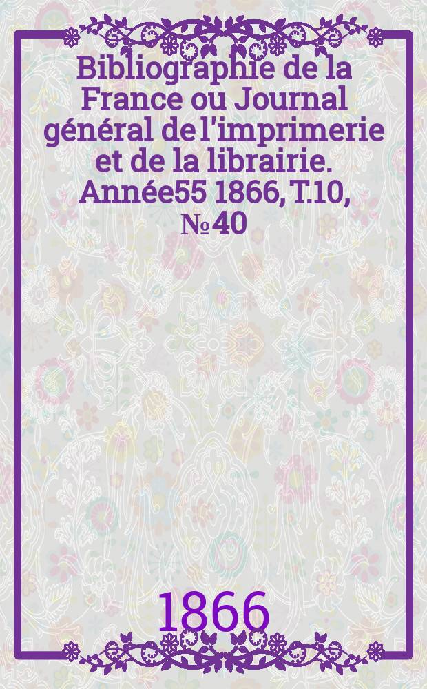 Bibliographie de la France ou Journal général de l'imprimerie et de la librairie. Année55 1866, T.10, №40