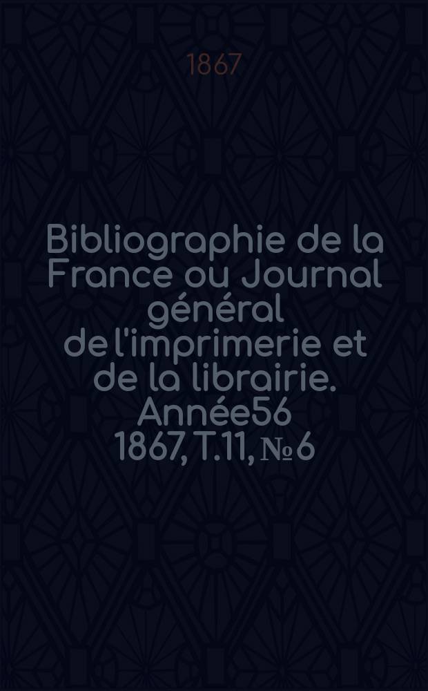 Bibliographie de la France ou Journal général de l'imprimerie et de la librairie. Année56 1867, T.11, №6