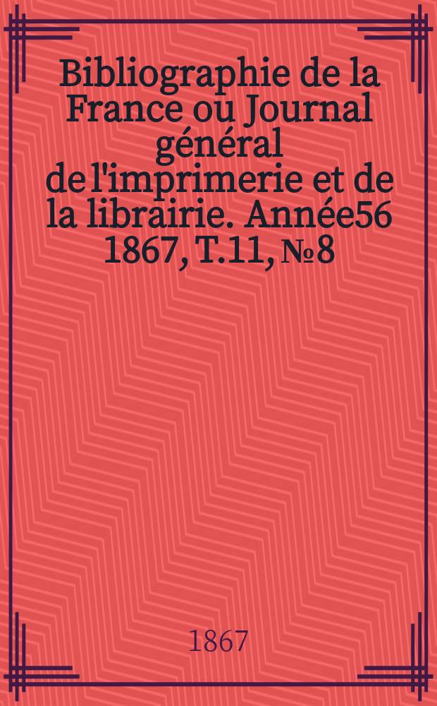 Bibliographie de la France ou Journal général de l'imprimerie et de la librairie. Année56 1867, T.11, №8