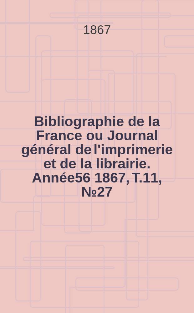 Bibliographie de la France ou Journal général de l'imprimerie et de la librairie. Année56 1867, T.11, №27