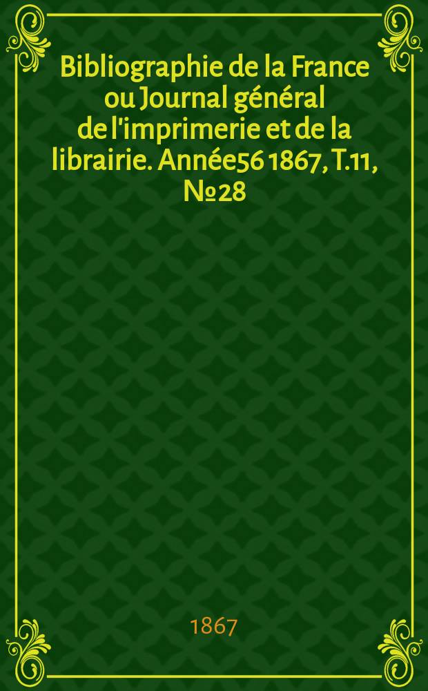 Bibliographie de la France ou Journal général de l'imprimerie et de la librairie. Année56 1867, T.11, №28