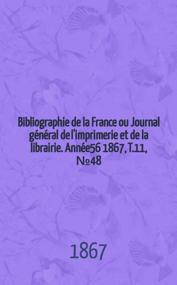 Bibliographie de la France ou Journal g&eacute;n&eacute;ral de l'imprimerie et de la librairie. Ann&eacute;e56 1867, T.11, №48