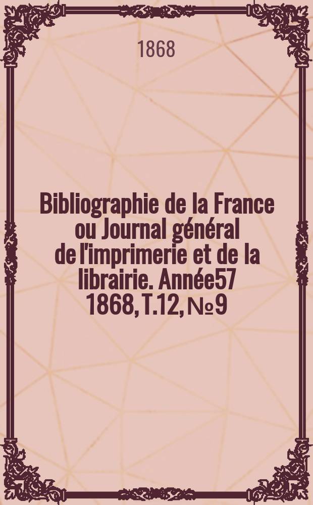 Bibliographie de la France ou Journal général de l'imprimerie et de la librairie. Année57 1868, T.12, №9
