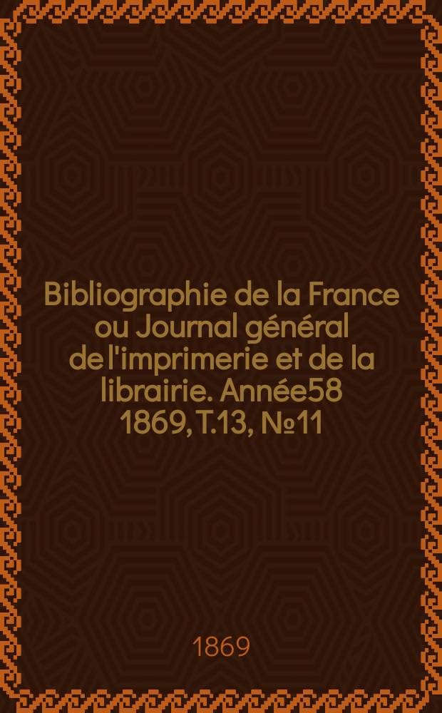 Bibliographie de la France ou Journal général de l'imprimerie et de la librairie. Année58 1869, T.13, №11