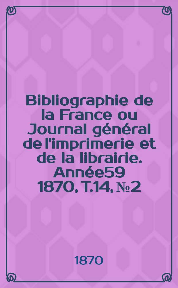 Bibliographie de la France ou Journal général de l'imprimerie et de la librairie. Année59 1870, T.14, №2