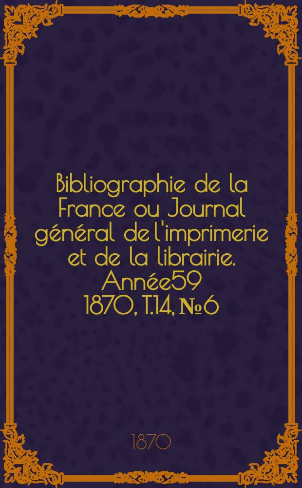 Bibliographie de la France ou Journal général de l'imprimerie et de la librairie. Année59 1870, T.14, №6