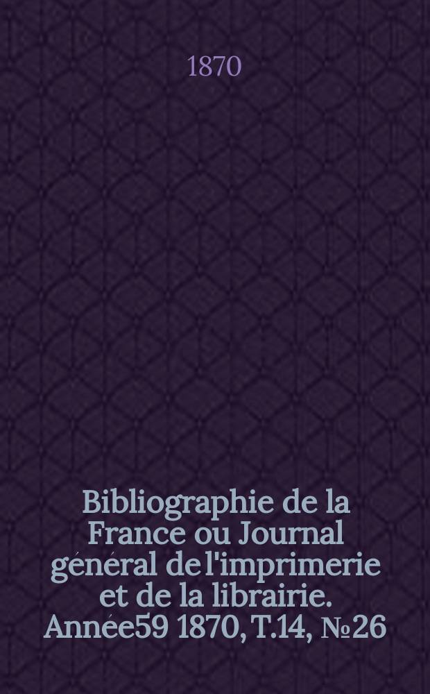 Bibliographie de la France ou Journal général de l'imprimerie et de la librairie. Année59 1870, T.14, №26