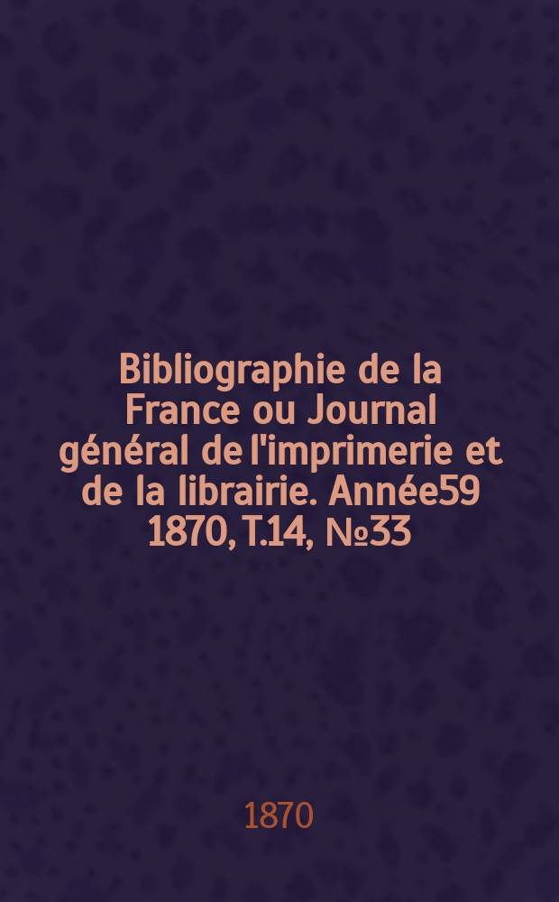 Bibliographie de la France ou Journal général de l'imprimerie et de la librairie. Année59 1870, T.14, №33