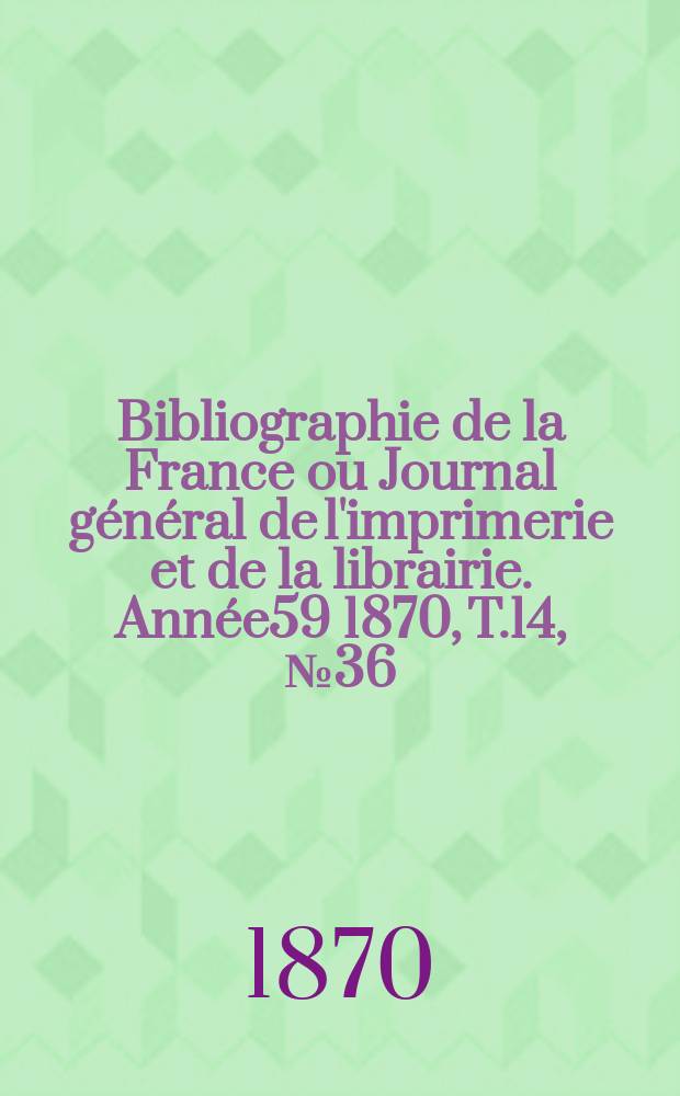 Bibliographie de la France ou Journal général de l'imprimerie et de la librairie. Année59 1870, T.14, №36