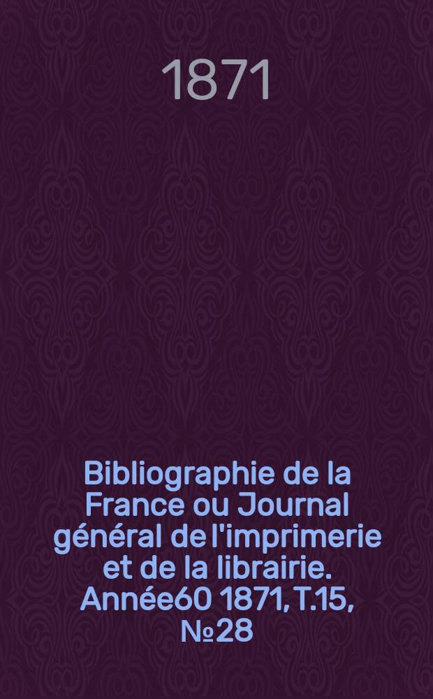 Bibliographie de la France ou Journal général de l'imprimerie et de la librairie. Année60 1871, T.15, №28