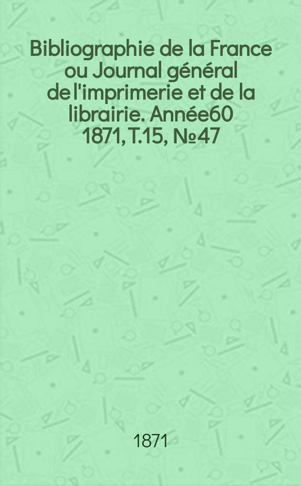Bibliographie de la France ou Journal général de l'imprimerie et de la librairie. Année60 1871, T.15, №47
