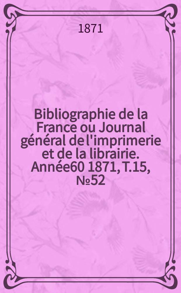 Bibliographie de la France ou Journal général de l'imprimerie et de la librairie. Année60 1871, T.15, №52