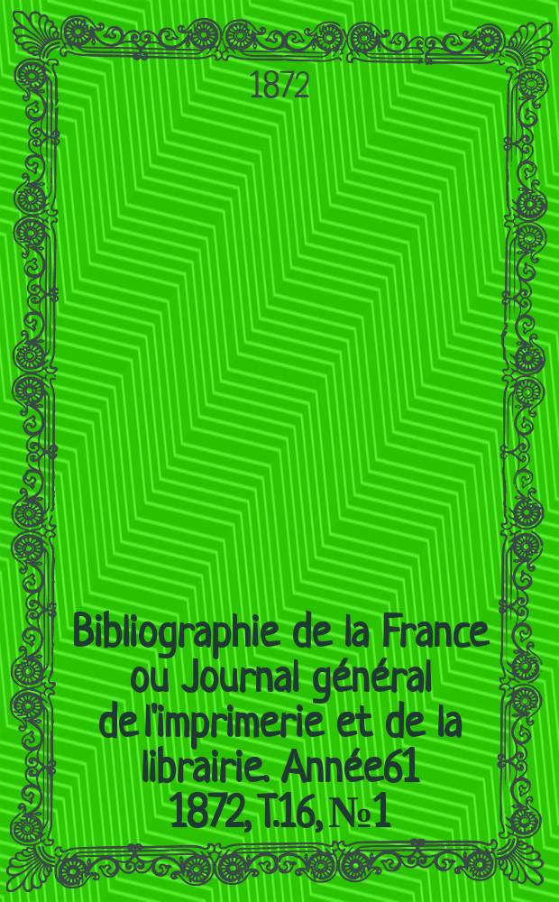 Bibliographie de la France ou Journal général de l'imprimerie et de la librairie. Année61 1872, T.16, №1